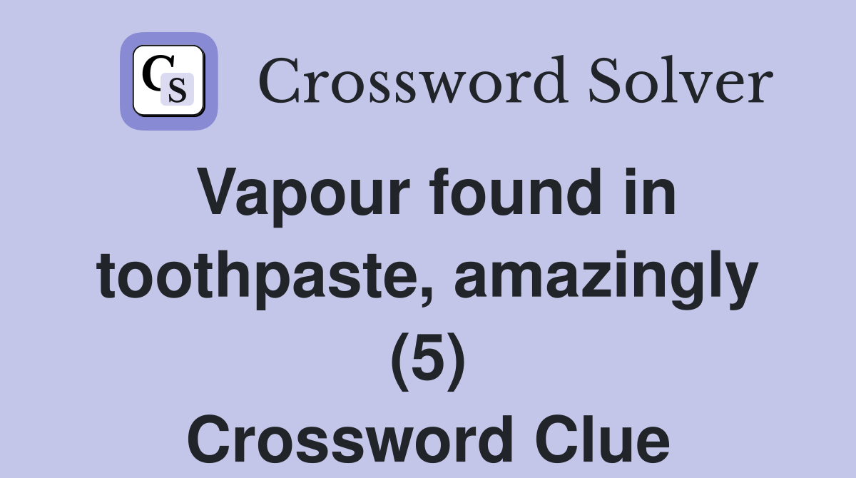 Vapour found in toothpaste, amazingly (5) Crossword Clue Answers